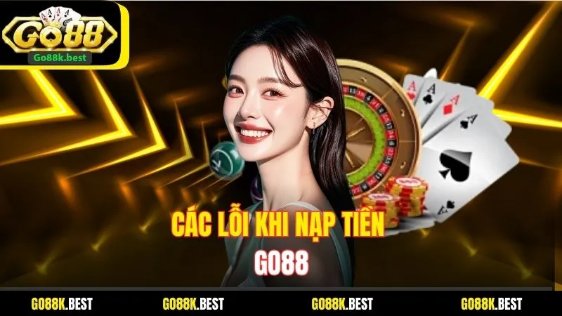 Các Lỗi Khi Nạp Tiền Go88 Và Cách Khắc Phục Hiệu Quả Nhất