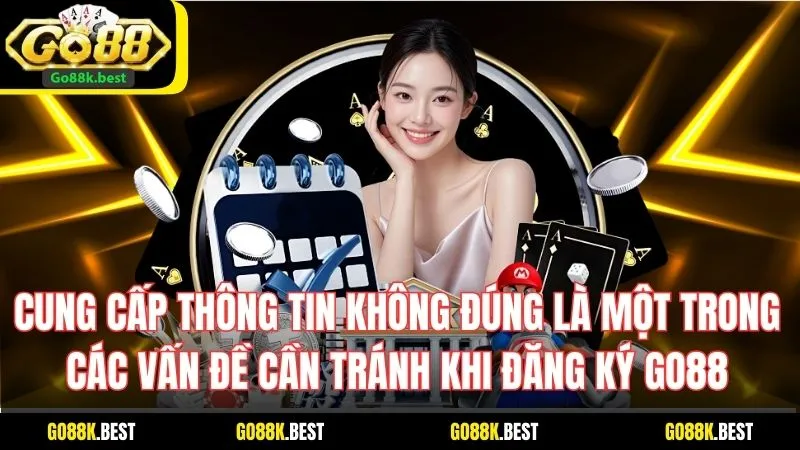 Cung cấp thông tin không đúng là một trong các vấn đề cần tránh khi đăng ký Go88