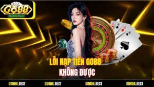 Lỗi Nạp Tiền Go88 Không Được: Nguyên Nhân Và Cách Khắc Phục