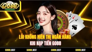 Lỗi Không Hiển Thị Ngân Hàng Khi Nạp Tiền Go88 Cách Xử Lý