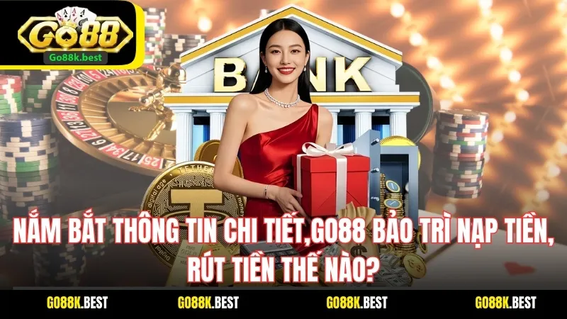 Nắm bắt thông tin chi tiết,Go88 bảo trì nạp tiền, rút tiền thế nào?