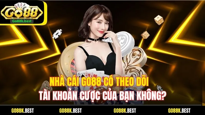 Nhà Cái Go88 Có Theo Dõi Tài Khoản Cược Của Bạn Không?