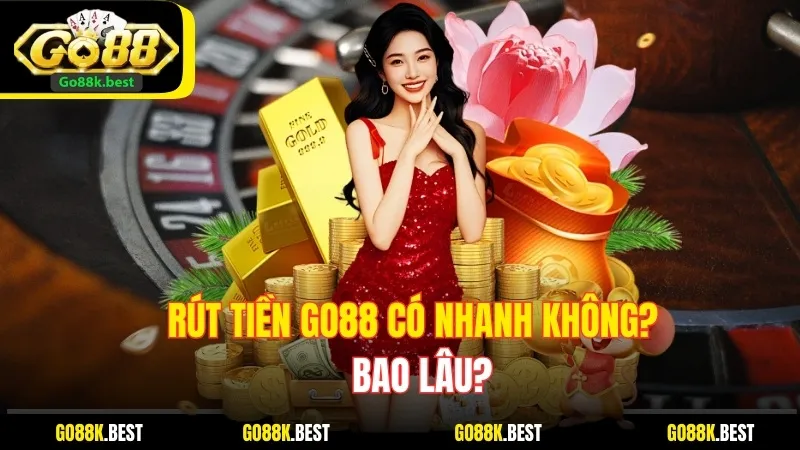 Rút Tiền Go88 Có Nhanh Không? Bao Lâu? Thì Nhận Được