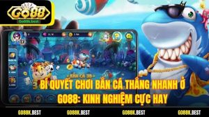 Bí Quyết Chơi Bắn Cá Thắng Nhanh Ở GO88: Kinh Nghiệm Cực Hay