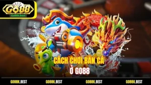 Cách Chơi Bắn Cá Ở Go88 - Hướng Dẫn Chi Tiết Cho Người Mới
