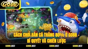 Cách Chơi Bắn Cá Thắng 80% Ở Go88 – Bí Quyết Và Chiến Lược