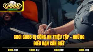 Chơi Go88 Bị Công An Triệu Tập - Những Điều Bạn Cần Biết