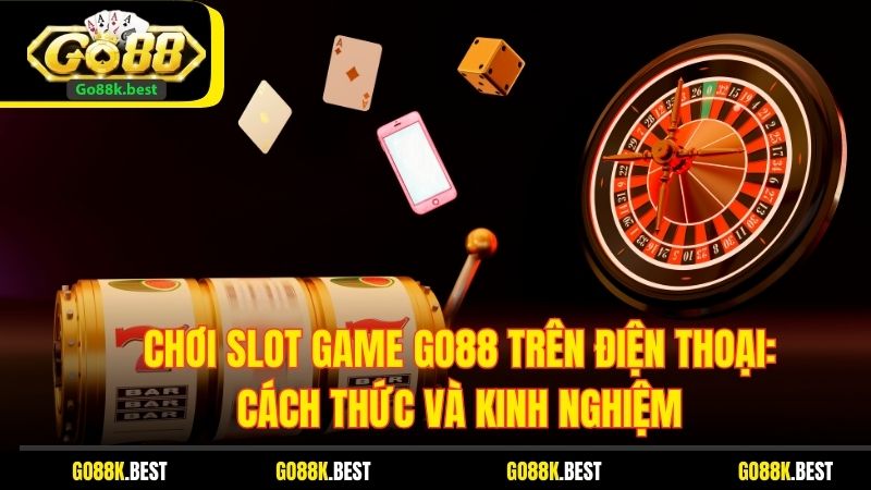 Chơi Slot Game Go88 Trên Điện Thoại: Cách Thức Và Kinh Nghiệm