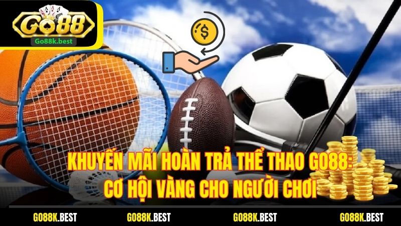 Khuyến Mãi Hoàn Trả Thể Thao Go88: Cơ Hội Vàng Cho Người Chơi
