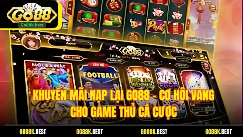 Khuyến Mãi Nạp Lại Go88 – Cơ Hội Vàng Cho Game Thủ Cá Cược