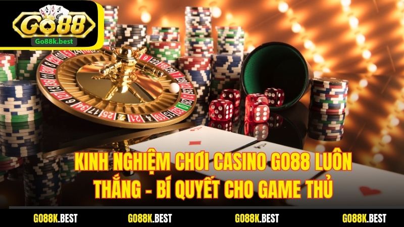 Kinh Nghiệm Chơi Casino Go88 Luôn Thắng - Bí Quyết Cho Game Thủ