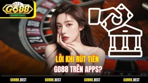 Lỗi Khi Rút Tiền Go88 Trên Apps Và Cách Khắc Phục Nhanh