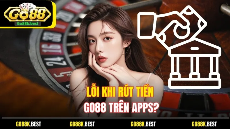 Lỗi Khi Rút Tiền Go88 Trên Apps Và Cách Khắc Phục Nhanh