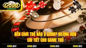 Nên Chơi Trò Nào Ở Go88? Hướng Dẫn Chi Tiết Cho Game Thủ