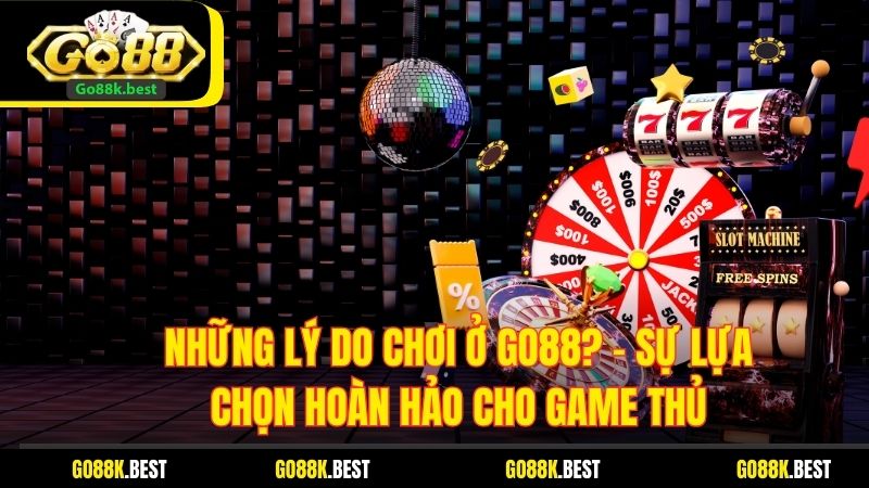 Những Lý Do Chơi Ở Go88? – Sự Lựa Chọn Hoàn Hảo Cho Game Thủ